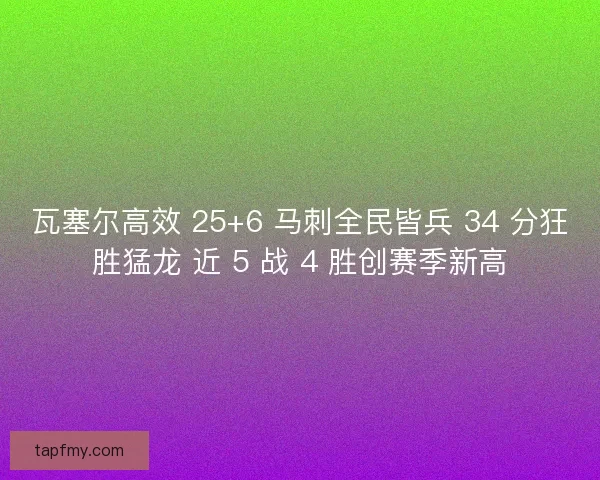 瓦塞尔高效 25+6 马刺全民皆兵 34 分狂胜猛龙 近 5 战 4 胜创赛季新高