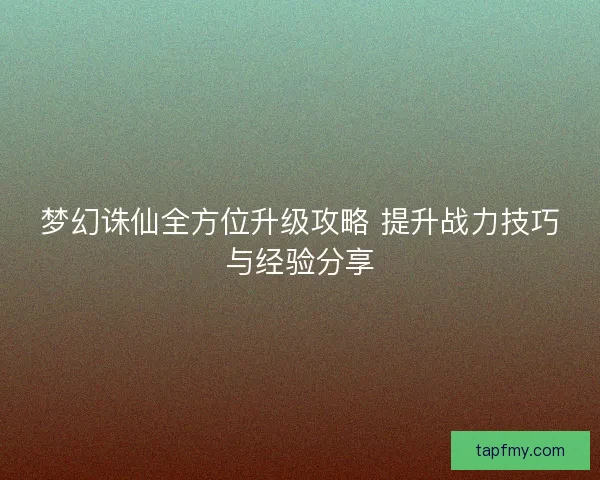 梦幻诛仙全方位升级攻略 提升战力技巧与经验分享