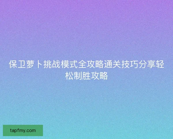 保卫萝卜挑战模式全攻略通关技巧分享轻松制胜攻略