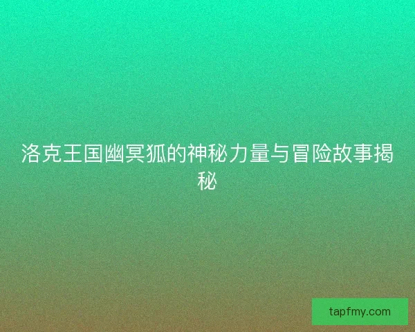 洛克王国幽冥狐的神秘力量与冒险故事揭秘