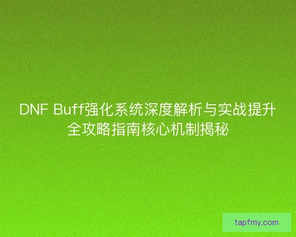 DNF Buff强化系统深度解析与实战提升全攻略指南核心机制揭秘