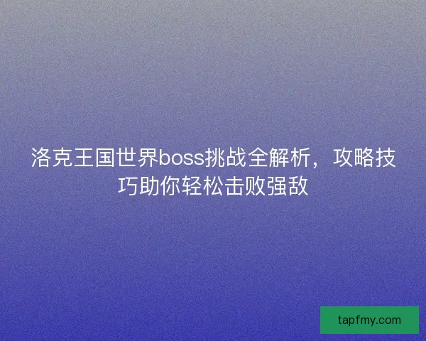 洛克王国世界boss挑战全解析，攻略技巧助你轻松击败强敌