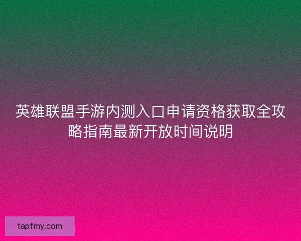 英雄联盟手游内测入口申请资格获取全攻略指南最新开放时间说明 英雄联盟手游内测入口申请资格获取全攻略指南最新开放时间说明