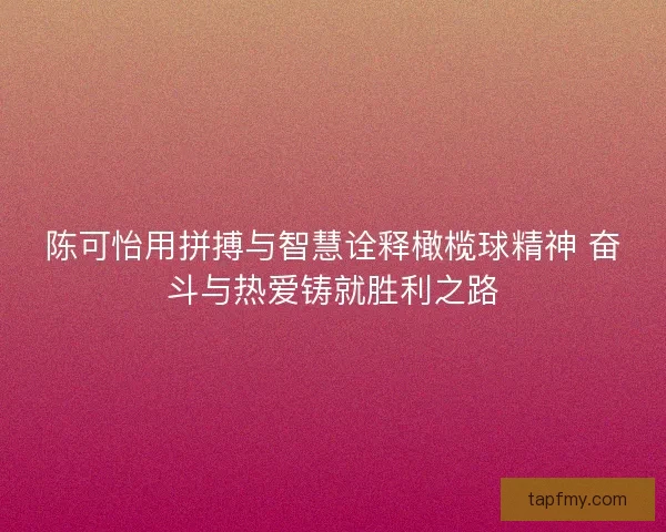 陈可怡用拼搏与智慧诠释橄榄球精神 奋斗与热爱铸就胜利之路 陈可怡用拼搏与智慧诠释橄榄球精神 奋斗与热爱铸就胜利之路