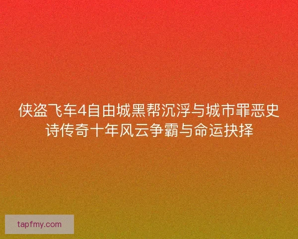 侠盗飞车4自由城黑帮沉浮与城市罪恶史诗传奇十年风云争霸与命运抉择 侠盗飞车4自由城黑帮沉浮与城市罪恶史诗传奇十年风云争霸与命运抉择