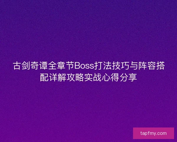 古剑奇谭全章节Boss打法技巧与阵容搭配详解攻略实战心得分享