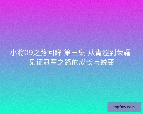 小将09之路回眸 第三集 从青涩到荣耀 见证冠军之路的成长与蜕变