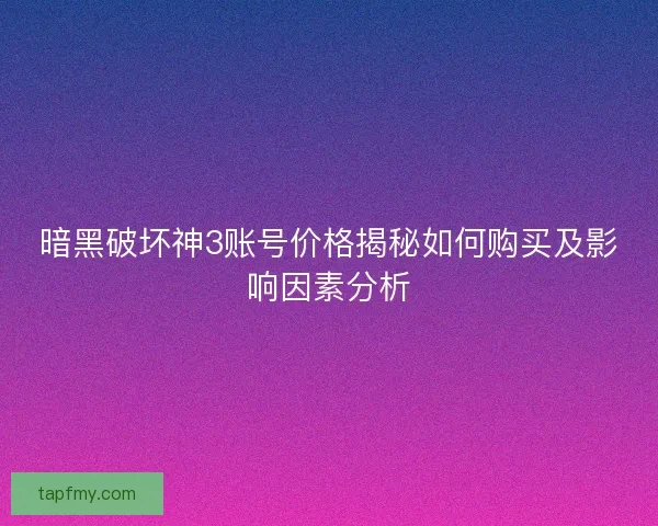 暗黑破坏神3账号价格揭秘如何购买及影响因素分析