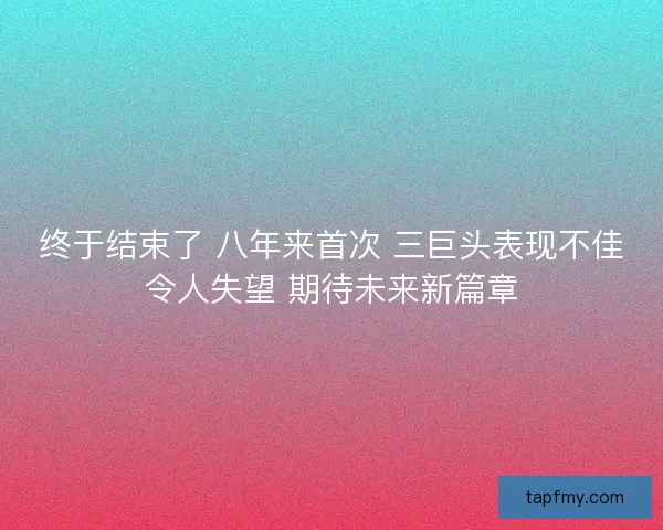 终于结束了 八年来首次 三巨头表现不佳令人失望 期待未来新篇章