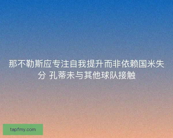 那不勒斯应专注自我提升而非依赖国米失分 孔蒂未与其他球队接触