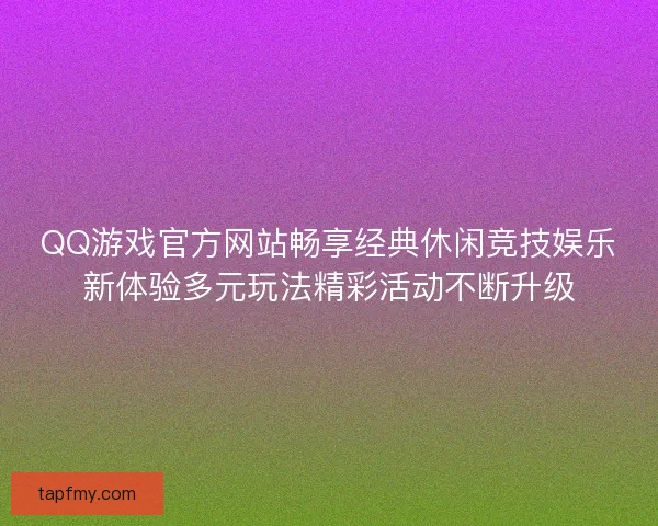 QQ游戏官方网站畅享经典休闲竞技娱乐新体验多元玩法精彩活动不断升级 QQ游戏官方网站畅享经典休闲竞技娱乐新体验多元玩法精彩活动不断升级