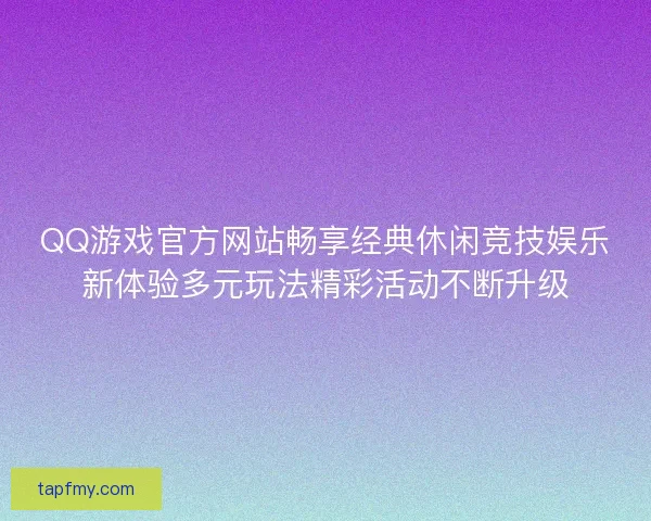 QQ游戏官方网站畅享经典休闲竞技娱乐新体验多元玩法精彩活动不断升级 QQ游戏官方网站畅享经典休闲竞技娱乐新体验多元玩法精彩活动不断升级